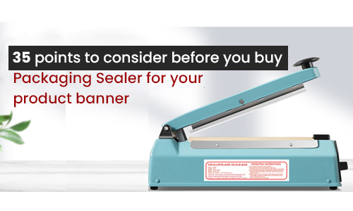 35 points to consider before you buy Packaging Sealer for your product: