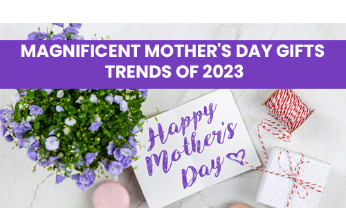 Magnificent Mother's Day Gifts Trends of 2023
